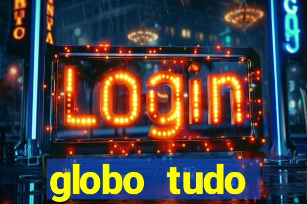 globo tudo absolutamente tudo